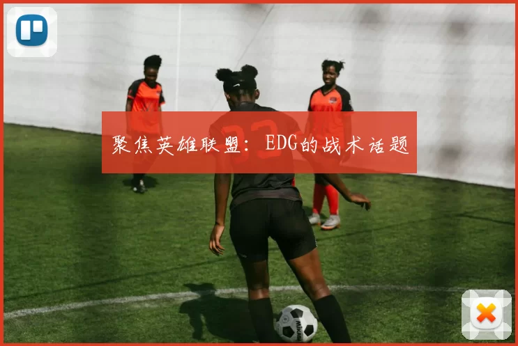 聚焦英雄联盟：EDG的战术话题