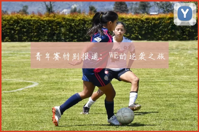 青年赛特别报道：WE的逆袭之旅