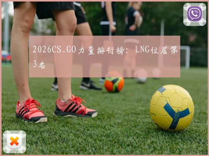 2026CS_GO力量排行榜：LNG位居第3名