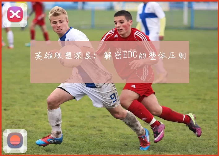 英雄联盟深度：解密EDG的整体压制
