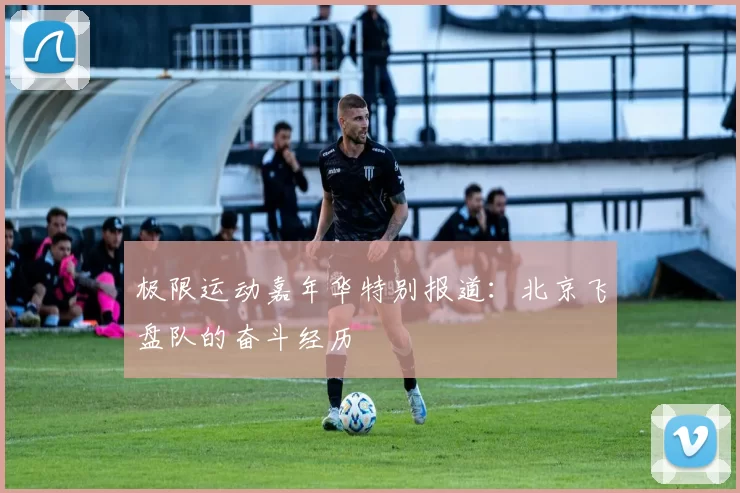 极限运动嘉年华特别报道：北京飞盘队的奋斗经历