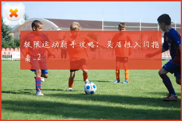 极限运动新手攻略：灵活性入门指南_2