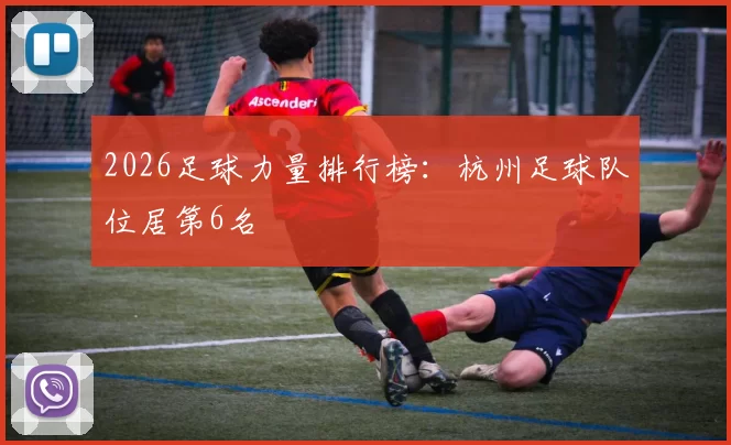 2026足球力量排行榜：杭州足球队位居第6名