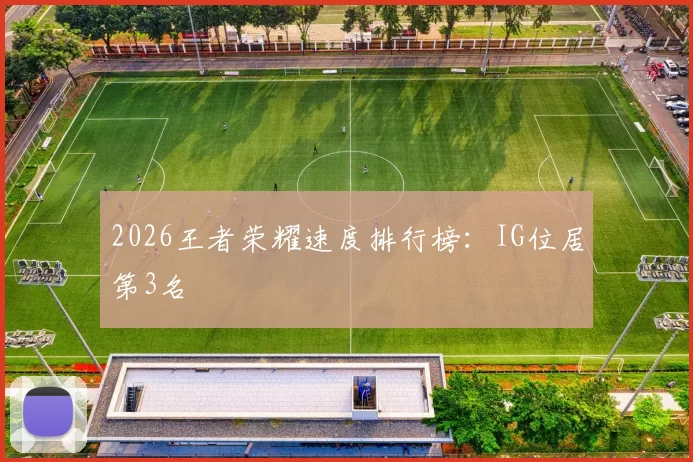 2026王者荣耀速度排行榜：IG位居第3名