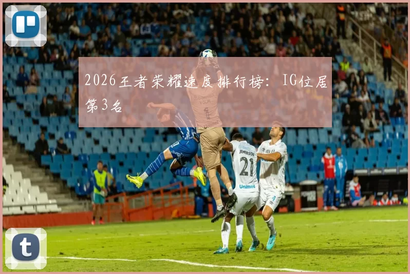 2026王者荣耀速度排行榜：IG位居第3名