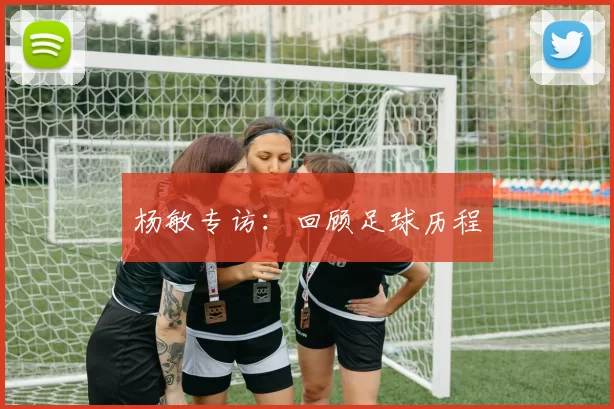 杨敏专访：回顾足球历程