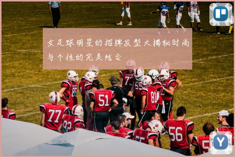 女足球明星的招牌发型大揭秘时尚与个性的完美结合