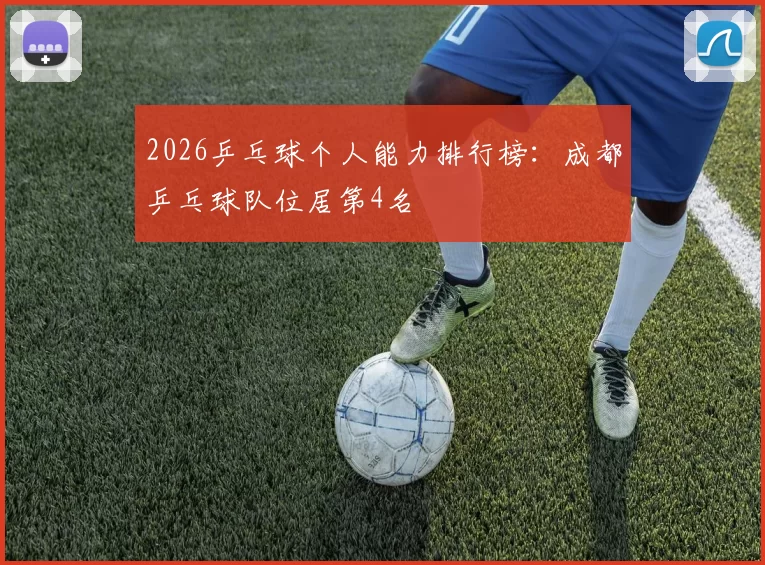 2026乒乓球个人能力排行榜：成都乒乓球队位居第4名