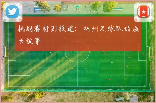 挑战赛特别报道：杭州足球队的成长故事